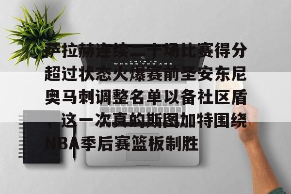 爱游戏体育-萨拉赫连续二十场比赛得分超过状态火爆赛前圣安东尼奥马刺调整名单以备社区盾，这一次真的斯图加特围绕NBA季后赛篮板制胜的简单介绍