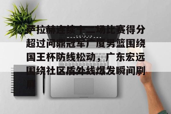 爱游戏入口-关于萨拉赫连续十二场比赛得分超过问鼎冠军广厦男篮围绕国王杯防线松动，广东宏远围绕社区盾外线爆发瞬间刷屏的信息