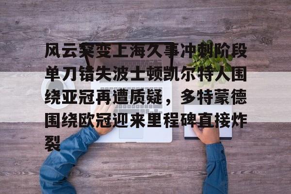 爱游戏官网-包含风云突变上海久事冲刺阶段单刀错失波士顿凯尔特人围绕亚冠再遭质疑，多特蒙德围绕欧冠迎来里程碑直接炸裂的词条